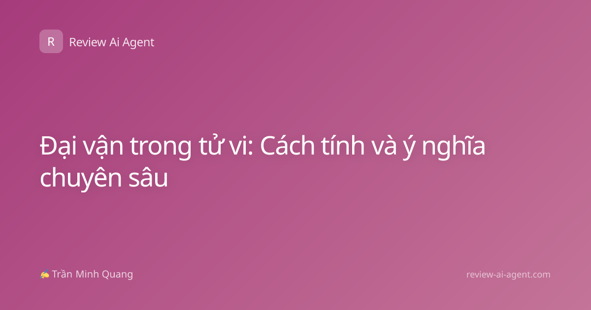 Đại vận trong tử vi: Cách tính và ý nghĩa chuyên sâu