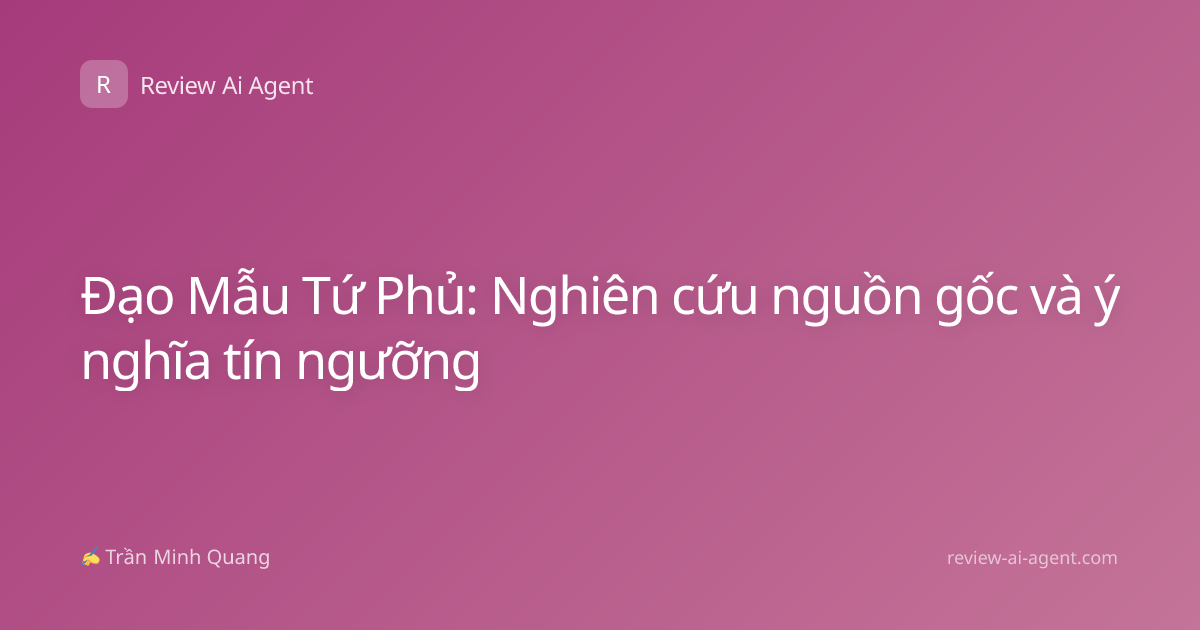 Đạo Mẫu Tứ Phủ: Nghiên cứu nguồn gốc và ý nghĩa tín ngưỡng