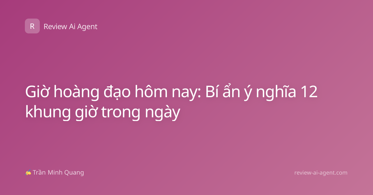 Giờ hoàng đạo hôm nay: Bí ẩn ý nghĩa 12 khung giờ trong ngày
