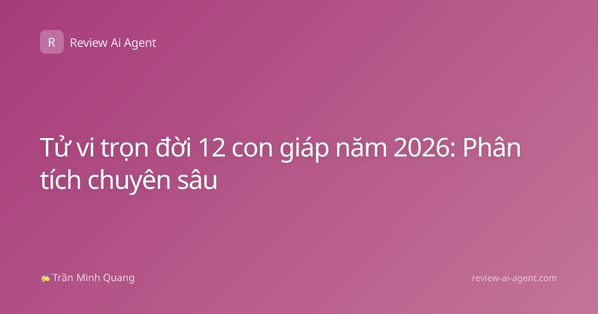 Tử vi trọn đời 12 con giáp năm 2026: Phân tích chuyên sâu