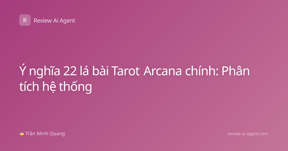 Ý nghĩa 22 lá bài Tarot Arcana chính: Phân tích hệ thống